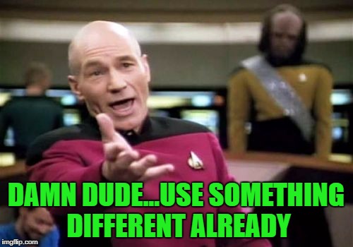Picard Wtf Meme | DAMN DUDE...USE SOMETHING DIFFERENT ALREADY | image tagged in memes,picard wtf | made w/ Imgflip meme maker