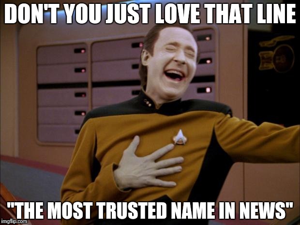 Data likes it | DON'T YOU JUST LOVE THAT LINE "THE MOST TRUSTED NAME IN NEWS" | image tagged in data likes it | made w/ Imgflip meme maker