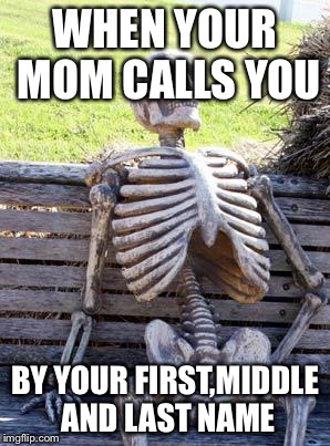 Relatable memes | WHEN YOUR MOM CALLS YOU; BY YOUR FIRST,MIDDLE AND LAST NAME | image tagged in memes,relatable | made w/ Imgflip meme maker