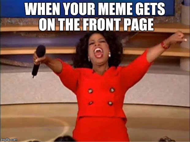Oprah You Get A | WHEN YOUR MEME GETS ON THE FRONT PAGE | image tagged in memes,oprah you get a | made w/ Imgflip meme maker