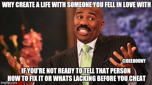 WHY CREATE A LIFE WITH SOMEONE YOU FELL IN LOVE WITH; @DEEHOUNY; IF YOU'RE NOT READY TO TELL THAT PERSON HOW TO FIX IT OR WHATS LACKING BEFORE YOU CHEAT | image tagged in memes,steve harvey | made w/ Imgflip meme maker