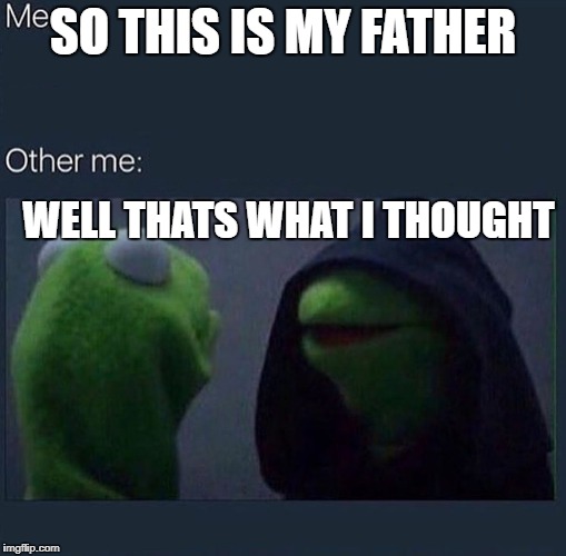 Evil Kermit | SO THIS IS MY FATHER; WELL THATS WHAT I THOUGHT | image tagged in evil kermit | made w/ Imgflip meme maker