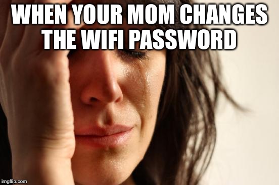 First World Problems | WHEN YOUR MOM CHANGES THE WIFI PASSWORD | image tagged in memes,first world problems | made w/ Imgflip meme maker
