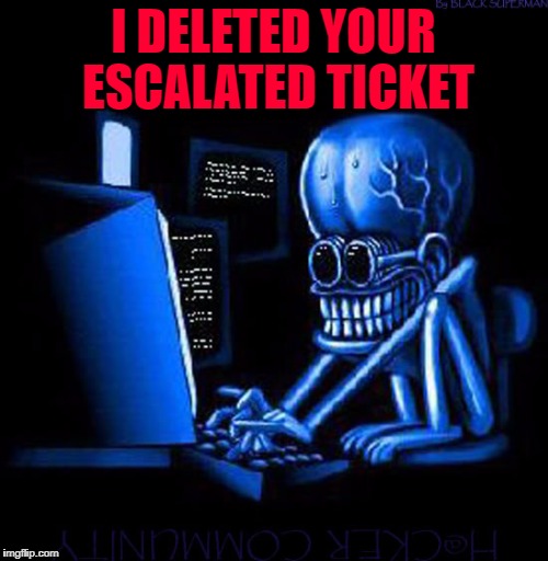 I DELETED YOUR ESCALATED TICKET | made w/ Imgflip meme maker