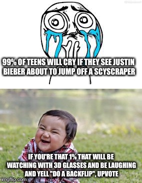 99% of teens... | 99% OF TEENS WILL CRY IF THEY SEE JUSTIN BIEBER ABOUT TO JUMP OFF A SCYSCRAPER; IF YOU'RE THAT 1% THAT WILL BE WATCHING WITH 3D GLASSES AND BE LAUGHING AND YELL "DO A BACKFLIP", UPVOTE | image tagged in memes,so true memes,justin bieber,teens,lolz,movies | made w/ Imgflip meme maker