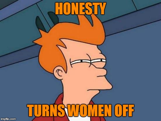 Futurama Fry Meme | HONESTY TURNS WOMEN OFF | image tagged in memes,futurama fry | made w/ Imgflip meme maker
