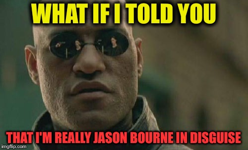 Matrix Morpheus Meme | WHAT IF I TOLD YOU; THAT I'M REALLY JASON BOURNE IN DISGUISE | image tagged in memes,matrix morpheus | made w/ Imgflip meme maker