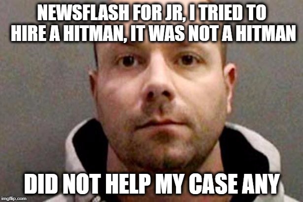 Billy | NEWSFLASH FOR JR, I TRIED TO HIRE A HITMAN, IT WAS NOT A HITMAN DID NOT HELP MY CASE ANY | image tagged in billy | made w/ Imgflip meme maker