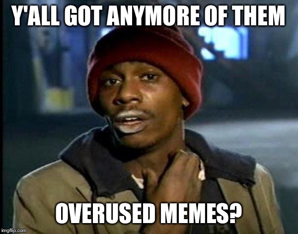 Y'all Got Any More Of That Meme | Y'ALL GOT ANYMORE OF THEM; OVERUSED MEMES? | image tagged in memes,dave chappelle | made w/ Imgflip meme maker