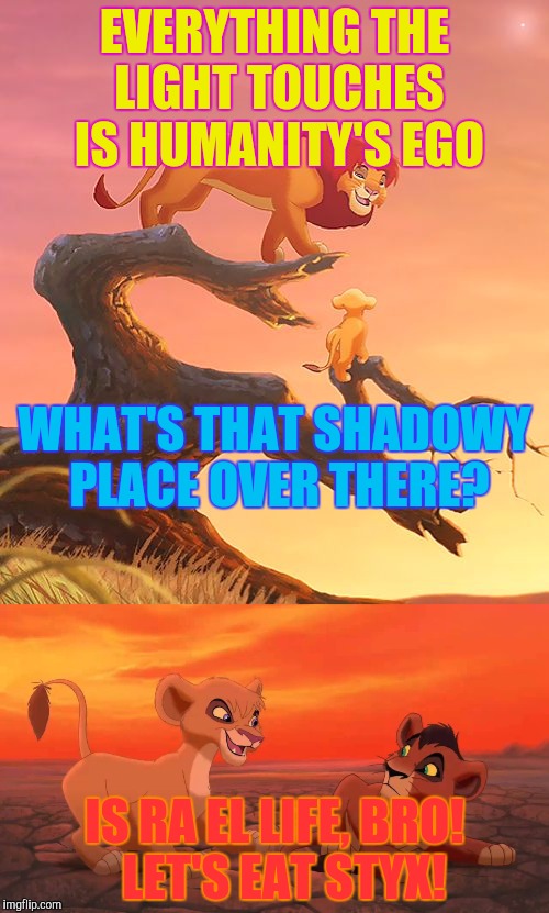EVERYTHING THE LIGHT TOUCHES IS HUMANITY'S EGO IS RA EL LIFE, BRO!  LET'S EAT STYX! WHAT'S THAT SHADOWY PLACE OVER THERE? | made w/ Imgflip meme maker