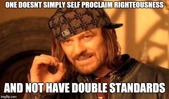 One Does Not Simply Meme | ONE DOESNT SIMPLY SELF PROCLAIM RIGHTEOUSNESS AND NOT HAVE DOUBLE STANDARDS | image tagged in memes,one does not simply,scumbag | made w/ Imgflip meme maker