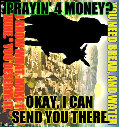 PRAYIN' 4 MONEY? OKAY, I CAN SEND YOU THERE. | made w/ Imgflip meme maker
