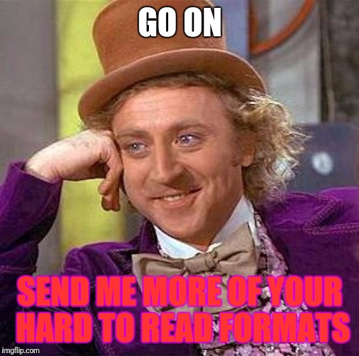 Creepy Condescending Wonka Meme | GO ON; SEND ME MORE OF YOUR HARD TO READ FORMATS | image tagged in memes,creepy condescending wonka | made w/ Imgflip meme maker