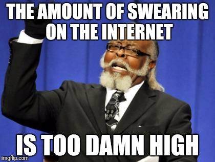 But this doesn't count, right? | THE AMOUNT OF SWEARING ON THE INTERNET; IS TOO DAMN HIGH | image tagged in memes,too damn high | made w/ Imgflip meme maker