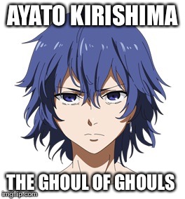 AYATO KIRISHIMA; THE GHOUL OF GHOULS | image tagged in ayato | made w/ Imgflip meme maker