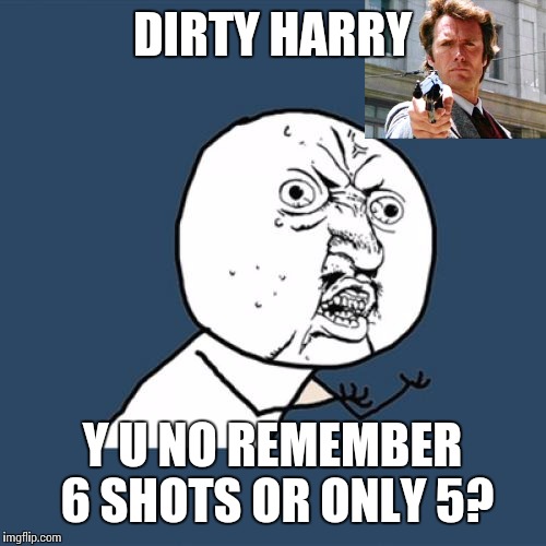 Y u No feel lucky, punk? | DIRTY HARRY; Y U NO REMEMBER 6 SHOTS OR ONLY 5? | image tagged in memes,y u no | made w/ Imgflip meme maker