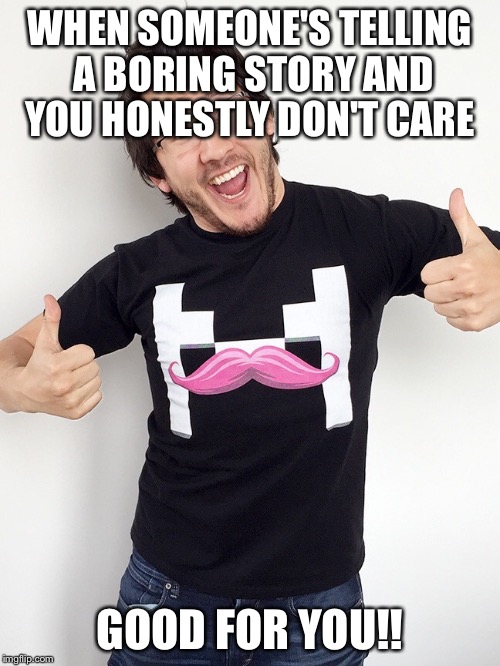 WHEN SOMEONE'S TELLING A BORING STORY AND YOU HONESTLY DON'T CARE; GOOD FOR YOU!! | image tagged in thumbs up markimoo | made w/ Imgflip meme maker