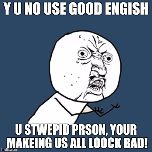 Stop. You need to take a step back. | Y U NO USE GOOD ENGISH; U STWEPID PRSON, YOUR MAKEING US ALL LOOCK BAD! | image tagged in memes,y u no,grammar,internet,writing,spelling | made w/ Imgflip meme maker