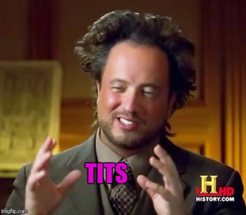 Ancient Aliens Meme | TITS | image tagged in memes,ancient aliens | made w/ Imgflip meme maker