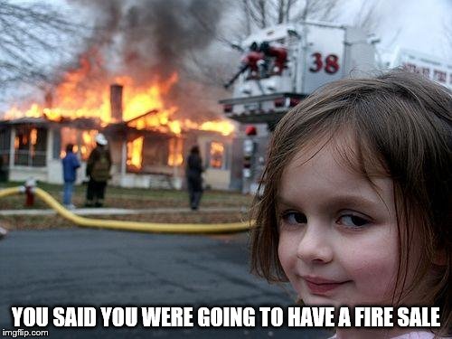 Disaster Girl Meme | YOU SAID YOU WERE GOING TO HAVE A FIRE SALE | image tagged in memes,disaster girl | made w/ Imgflip meme maker