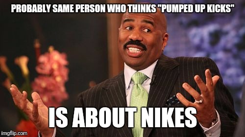 Steve Harvey Meme | PROBABLY SAME PERSON WHO THINKS "PUMPED UP KICKS" IS ABOUT NIKES | image tagged in memes,steve harvey | made w/ Imgflip meme maker