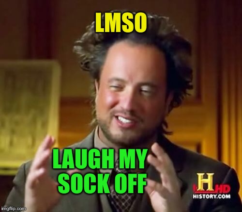 Ancient Aliens Meme | LMSO LAUGH MY SOCK OFF | image tagged in memes,ancient aliens | made w/ Imgflip meme maker