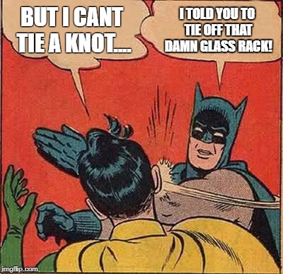 Batman Slapping Robin | BUT I CANT TIE A KNOT.... I TOLD YOU TO TIE OFF THAT DAMN GLASS RACK! | image tagged in memes,batman slapping robin | made w/ Imgflip meme maker