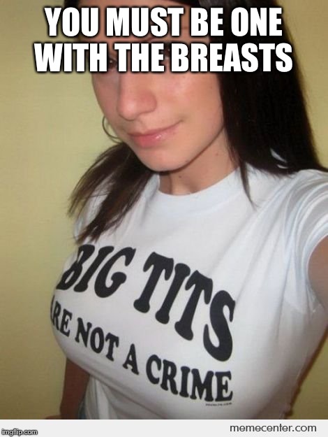 YOU MUST BE ONE WITH THE BREASTS | made w/ Imgflip meme maker
