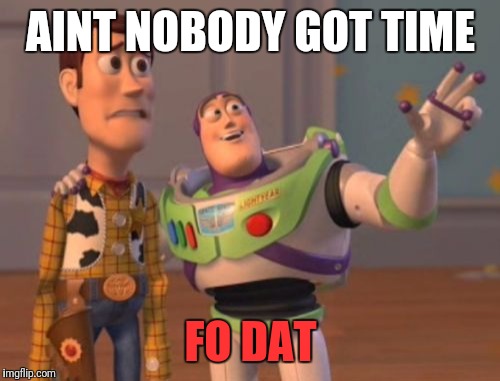 X, X Everywhere Meme | AINT NOBODY GOT TIME FO DAT | image tagged in memes,x x everywhere | made w/ Imgflip meme maker