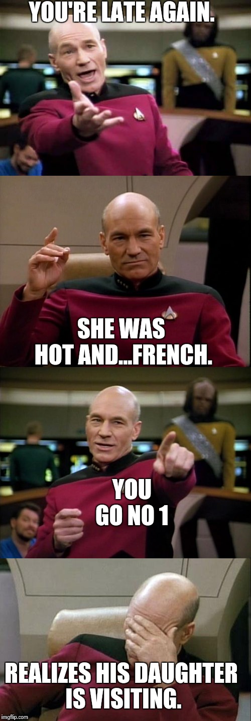 French Problems | YOU'RE LATE AGAIN. SHE WAS HOT AND...FRENCH. YOU GO NO 1; REALIZES HIS DAUGHTER IS VISITING. | image tagged in captain picard facepalm,picard make it so,big ego man,funny,star trek,nsfw | made w/ Imgflip meme maker