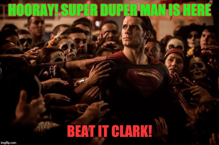 Superman | HOORAY! SUPER DUPER MAN IS HERE; BEAT IT CLARK! | image tagged in superman | made w/ Imgflip meme maker
