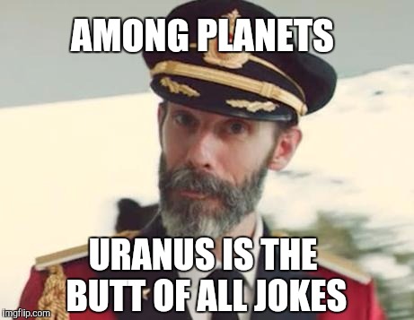 An oldie but a goodie | AMONG PLANETS; URANUS IS THE BUTT OF ALL JOKES | image tagged in captain obvious,jbmemegeek,uranus,puns,bad puns | made w/ Imgflip meme maker
