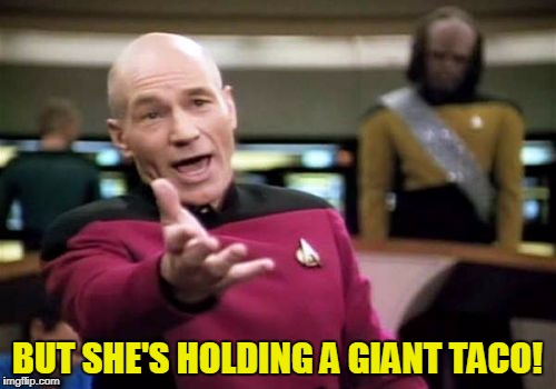 Picard Wtf Meme | BUT SHE'S HOLDING A GIANT TACO! | image tagged in memes,picard wtf | made w/ Imgflip meme maker
