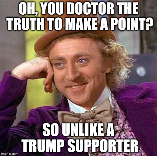 Creepy Condescending Wonka | OH, YOU DOCTOR THE TRUTH TO MAKE A POINT? SO UNLIKE A TRUMP SUPPORTER | image tagged in memes,creepy condescending wonka | made w/ Imgflip meme maker