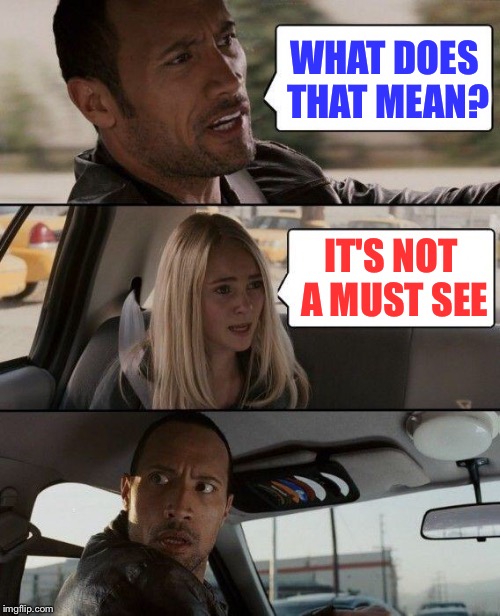 The Rock Driving Meme | WHAT DOES THAT MEAN? IT'S NOT A MUST SEE | image tagged in memes,the rock driving | made w/ Imgflip meme maker