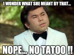 No Tatoo | I WONDER WHAT SHE MEANT BY THAT... NOPE... NO TATOO !! | image tagged in tatoo,fantasy island,funny memes,puns,bad pun | made w/ Imgflip meme maker