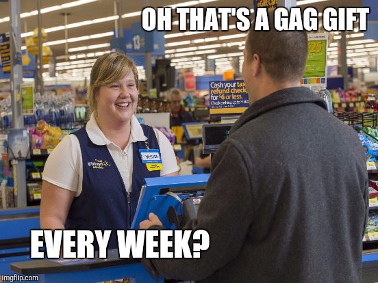 Embarrassed customer | OH THAT'S A GAG GIFT; EVERY WEEK? | image tagged in checkout | made w/ Imgflip meme maker