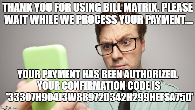 Have we run out of 5 digit codes already?! | THANK YOU FOR USING BILL MATRIX. PLEASE WAIT WHILE WE PROCESS YOUR PAYMENT.... YOUR PAYMENT HAS BEEN AUTHORIZED. YOUR CONFIRMATION CODE IS  '33307H904J3W88972D342H299HEFSA75D' | image tagged in money | made w/ Imgflip meme maker