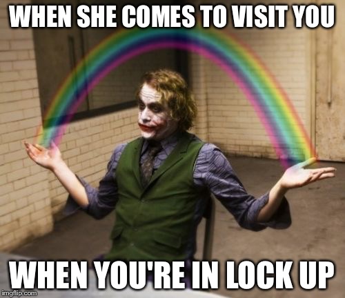 Joker Rainbow Hands | WHEN SHE COMES TO VISIT YOU; WHEN YOU'RE IN LOCK UP | image tagged in memes,joker rainbow hands | made w/ Imgflip meme maker