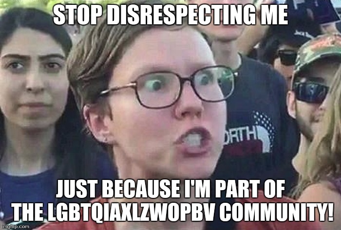 Triggered Liberal | STOP DISRESPECTING ME; JUST BECAUSE I'M PART OF THE LGBTQIAXLZWOPBV COMMUNITY! | image tagged in triggered liberal | made w/ Imgflip meme maker