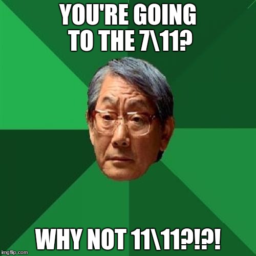 your snacks are below-expectation! | YOU'RE GOING TO THE 7\11? WHY NOT 11\11?!?! | image tagged in memes,high expectations asian father | made w/ Imgflip meme maker