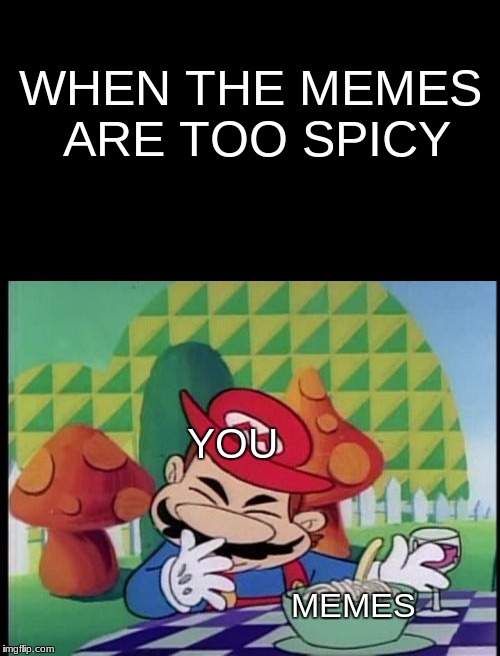 Spicy Memes | WHEN THE MEMES ARE TOO SPICY; YOU; MEMES | image tagged in spicy,memes,funny memes,internet,mario,spaghetti | made w/ Imgflip meme maker