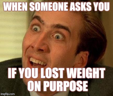 you don't say | WHEN SOMEONE ASKS YOU; IF YOU LOST WEIGHT ON PURPOSE | image tagged in you don't say | made w/ Imgflip meme maker