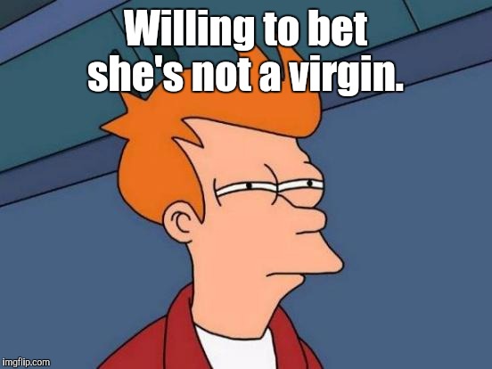 Futurama Fry Meme | Willing to bet she's not a virgin. | image tagged in memes,futurama fry | made w/ Imgflip meme maker