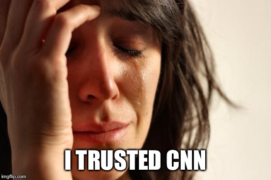 First World Problems Meme | I TRUSTED CNN | image tagged in memes,first world problems | made w/ Imgflip meme maker