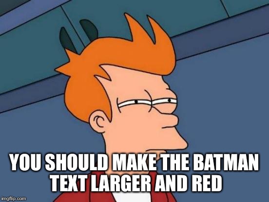 Futurama Fry Meme | YOU SHOULD MAKE THE BATMAN TEXT LARGER AND RED | image tagged in memes,futurama fry | made w/ Imgflip meme maker