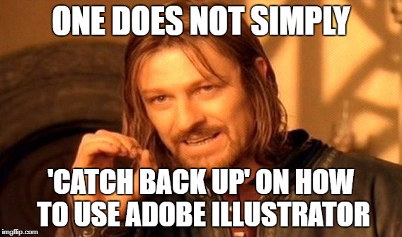 One Does Not Simply Meme | ONE DOES NOT SIMPLY; 'CATCH BACK UP' ON HOW TO USE ADOBE ILLUSTRATOR | image tagged in memes,one does not simply | made w/ Imgflip meme maker
