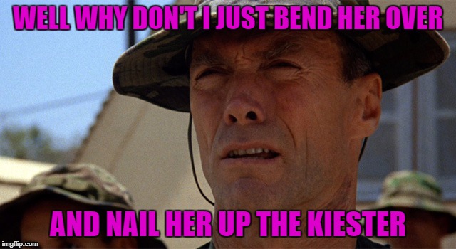 WELL WHY DON'T I JUST BEND HER OVER AND NAIL HER UP THE KIESTER | made w/ Imgflip meme maker