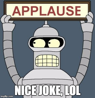 Bender Applause | NICE JOKE, LOL | image tagged in bender applause | made w/ Imgflip meme maker