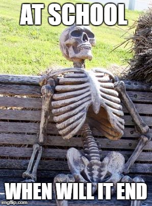Waiting Skeleton | AT SCHOOL; WHEN WILL IT END | image tagged in memes,waiting skeleton | made w/ Imgflip meme maker